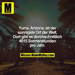 Yuma, Arizona, ist der sonnigste Ort der Welt. Dort gibt es durchschnittlich 4015 Sonnenstunden pro Jahr.
