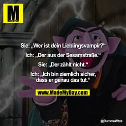 Sie: „Wer ist dein Lieblingsvampir?“

Ich: „Der aus der Sesamstraße.“

Sie: „Der zählt nicht.“

Ich: „Ich bin ziemlich s