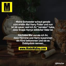 Meine Schwester schaut gerade
zum ersten Mal Harry Potter und nun
ist sie sauer, weil ich ihr "verraten" habe,
dass Snap