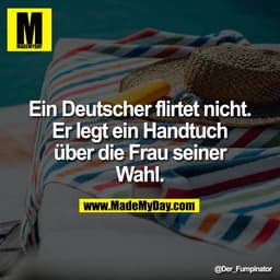 Ein Deutscher flirtet nicht.
Er legt ein Handtuch
über die Frau seiner
Wahl.