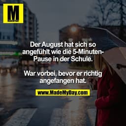 Der August hat sich so
angefühlt wie die 5-Minuten-
Pause in der Schule.

War vorbei, bevor er richtig
angefangen hat.