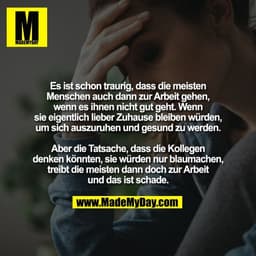 Es ist schon traurig, dass die meisten
Menschen auch dann zur Arbeit gehen,
wenn es ihnen nicht gut geht. Wenn
sie eigen