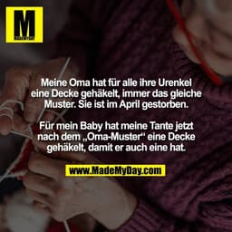 Meine Oma hat für alle ihre Urenkel
eine Decke gehäkelt, immer das gleiche
Muster. Sie ist im April gestorben.

Für mein
