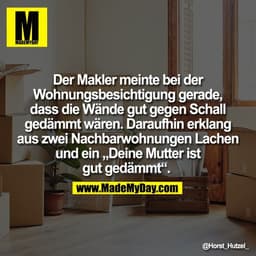 Der Makler meinte bei der
Wohnungsbesichtigung gerade,
dass die Wände gut gegen Schall
gedämmt wären. Daraufhin erklang
