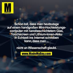 Schon toll, dass man heutzutage
auf einem handgroßen Mini-Hochleistungs-
computer mit nanobeschichtetem Glas,
Touchscree
