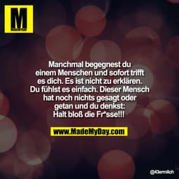 Manchmal begegnest du
einem Menschen und sofort trifft
es dich. Es ist nicht zu erklären.
Du fühlst es einfach. Dieser M