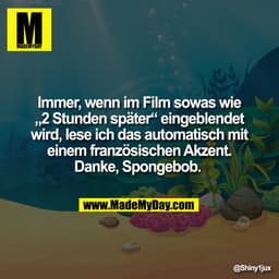 Immer, wenn im Film sowas wie
„2 Stunden später“ eingeblendet
wird, lese ich das automatisch mit
einem französischen Akz