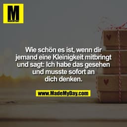 Wie schön es ist, wenn dir
jemand eine Kleinigkeit mitbringt
und sagt: Ich habe das gesehen
und musste sofort an
dich de