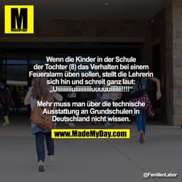 Wenn die Kinder in der Schule
der Tochter (8) das Verhalten bei einem
Feueralarm üben sollen, stellt die Lehrerin
sich h