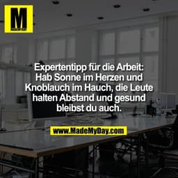 Expertentipp für die Arbeit:
Hab Sonne im Herzen und
Knoblauch im Hauch, die Leute
halten Abstand und gesund
bleibst du 