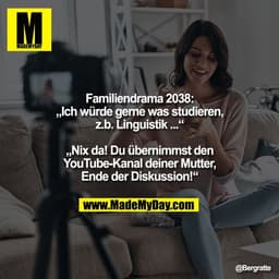 Familiendrama 2038:
„Ich würde gerne was studieren,
z.b. Linguistik ...“

„Nix da! Du übernimmst den
YouTube-Kanal deine