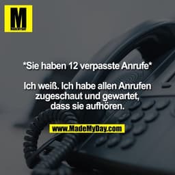 *Sie haben 12 verpasste Anrufe*

Ich weiß. Ich habe allen Anrufen
zugeschaut und gewartet,
dass sie aufhören.