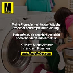 Meine Freundin meinte, der Wäsche-
trockner schrumpft ihre Kleidung.

Hab gefragt, ob das nicht vielleicht
doch eher der