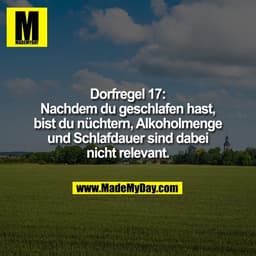 Dorfregel 17:
Nachdem du geschlafen hast,
bist du nüchtern, Alkoholmenge
und Schlafdauer sind dabei
nicht relevant.