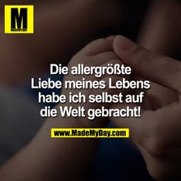 Die allergrößte
Liebe meines Lebens
habe ich selbst auf
die Welt gebracht!