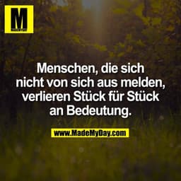 Menschen, die sich
nicht von sich aus melden,
verlieren Stück für Stück
an Bedeutung.