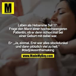 Leben als Hebamme Teil 17: 
Frage den Mann einer hochschwangeren
Patientin, ob er denn schon mal bei
einer Geburt mit da