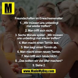 Freundschaften im Erwachsenenalter:

1. „Wir müssen uns unbedingt
mal wieder treffen!“

2. Man trifft sich nicht.

3. Se