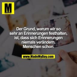 Der Grund, warum wir so
sehr an Erinnerungen festhalten,
ist, dass sich Erinnerungen
niemals verändern.
Menschen schon.