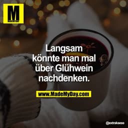 Langsam
könnte man mal
über Glühwein
 nachdenken.