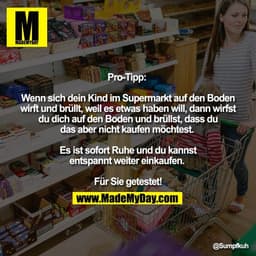 Pro-Tipp: 

Wenn sich dein Kind im Supermarkt auf den Boden
wirft und brüllt, weil es etwas haben will, dann wirfst
du d