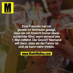 Eine Freundin hat mir
gerade im Vertrauen gesagt,
dass sie mit Absicht immer etwas
schlechter fährt, wenn jemand das
1. 