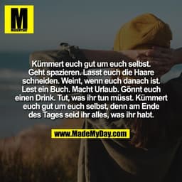 Kümmert euch gut um euch selbst.
Geht spazieren. Lasst euch die Haare
schneiden. Weint, wenn euch danach ist.
Lest ein B