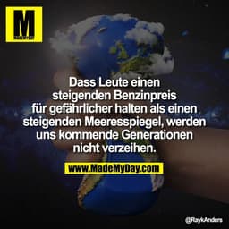 Dass Leute einen
steigenden Benzinpreis
für gefährlicher halten als einen
steigenden Meeresspiegel, werden
uns kommende 