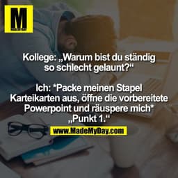 Kollege: „Warum bist du ständig
so schlecht gelaunt?“

Ich: *Packe meinen Stapel
Karteikarten aus, öffne die vorbereitet