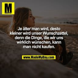 Je älter man wird, desto
kleiner wird unser Wunschzettel,
denn die Dinge, die wir uns
wirklich wünschen, kann
man nicht 