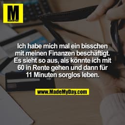 Ich habe mich mal ein bisschen
mit meinen Finanzen beschäftigt.
Es sieht so aus, als könnte ich mit
60 in Rente gehen un