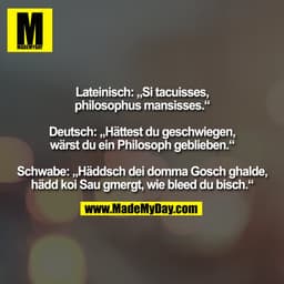Lateinisch: „Si tacuisses,
philosophus mansisses.“

Deutsch: „Hättest du geschwiegen,
wärst du ein Philosoph geblieben.“