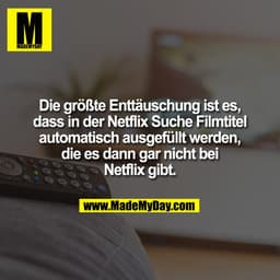 Die größte Enttäuschung ist es,
dass in der Netflix Suche Filmtitel
automatisch ausgefüllt werden,
die es dann gar nicht