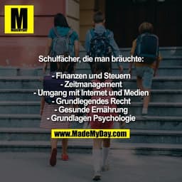 Schulfächer, die man bräuchte:

- Finanzen und Steuern
- Zeitmanagement
- Umgang mit Internet und Medien
- Grundlegendes