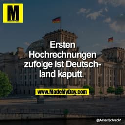 Ersten
Hochrechnungen
zufolge ist Deutsch-
land kaputt.