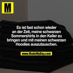 Es ist fast schon wieder
an der Zeit, meine schwarzen
Sommershirts in den Keller zu
bringen und mit meinen schwarzen
Hoo
