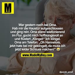 War gestern noch bei Oma.
Hab mir die Haustür aufgeschlossen
und ging rein. Oma stand telefonierend
im Flur, guckt mich 