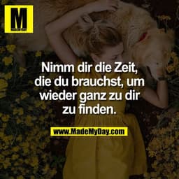 Nimm dir die Zeit,
die du brauchst, um
wieder ganz zu dir
zu finden.
