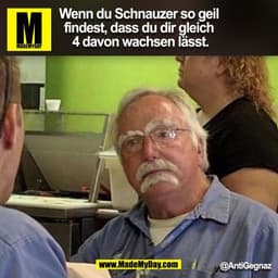 Wenn du Schnauzer so geil
findest, dass du dir gleich
 4 davon wachsen lässt.
@AntiGegnaz
(BILD)