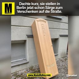 Dachte kurz, sie stellen in
Berlin jetzt schon Särge zum
Verschenken auf die Straße.
@aruetzel
(BILD)