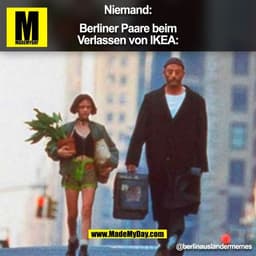Niemand:

Berliner Paare beim
Verlassen von IKEA:

@berlinauslandermemes
(BILD)