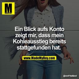 Ein Blick aufs Konto
zeigt mir, dass mein
Kohleausstieg bereits
stattgefunden hat.