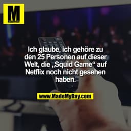 Ich glaube, ich gehöre zu
den 25 Personen auf dieser
Welt, die „Squid Game“ auf
Netflix noch nicht gesehen
haben.