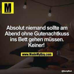 Absolut niemand sollte am
Abend ohne Gutenachtkuss
ins Bett gehen müssen.
Keiner!