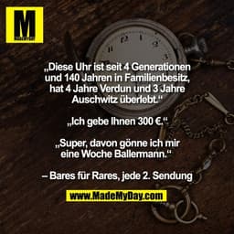 „Diese Uhr ist seit 4 Generationen
und 140 Jahren in Familienbesitz,
hat 4 Jahre Verdun und 3 Jahre
Auschwitz überlebt.“