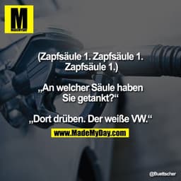 (Zapfsäule 1. Zapfsäule 1.
 Zapfsäule 1.)

„An welcher Säule haben
Sie getankt?“

„Dort drüben. Der weiße VW.“
