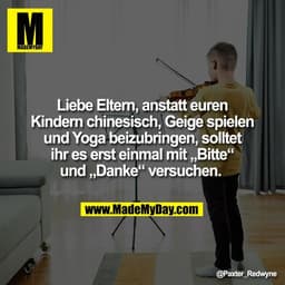 Liebe Eltern, anstatt euren
Kindern chinesisch, Geige spielen
und Yoga beizubringen, solltet
ihr es erst einmal mit „Bit