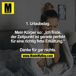 1. Urlaubstag.

Mein Körper so: „Ich finde,
der Zeitpunkt ist gerade perfekt
für eine richtig fette Erkältung.“

Danke f