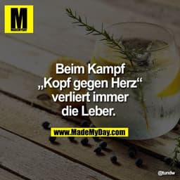 Beim Kampf
„Kopf gegen Herz“
verliert immer
die Leber.