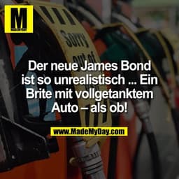 Der neue James Bond
ist so unrealistisch ... Ein
Brite mit vollgetanktem
Auto – als ob!